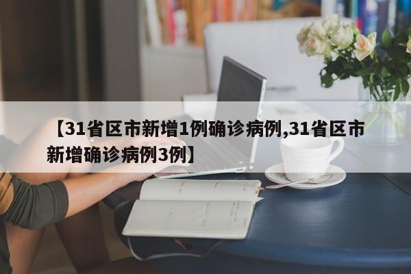 【31省区市新增1例确诊病例,31省区市新增确诊病例3例】
