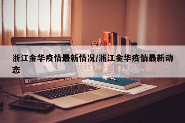 浙江金华疫情最新情况/浙江金华疫情最新动态