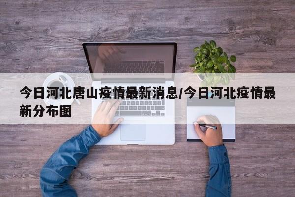 今日河北唐山疫情最新消息/今日河北疫情最新分布图