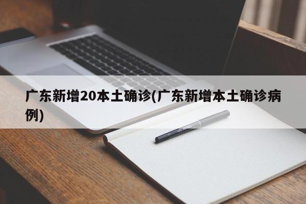 广东新增20本土确诊(广东新增本土确诊病例)