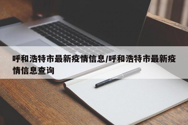 呼和浩特市最新疫情信息/呼和浩特市最新疫情信息查询