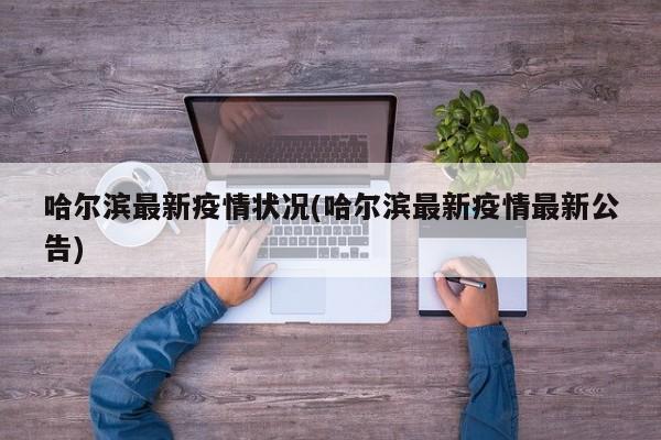 哈尔滨最新疫情状况(哈尔滨最新疫情最新公告)