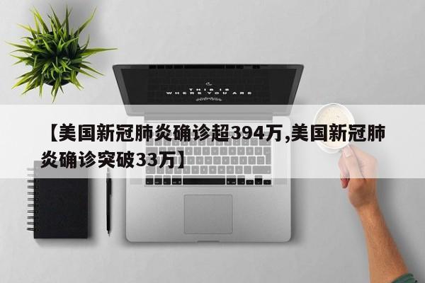 【美国新冠肺炎确诊超394万,美国新冠肺炎确诊突破33万】