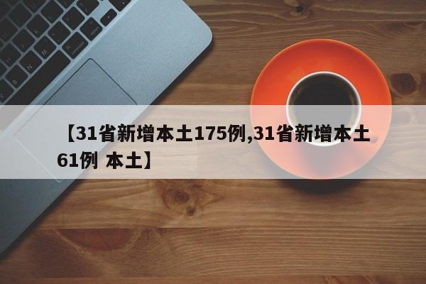 【31省新增本土175例,31省新增本土61例 本土】