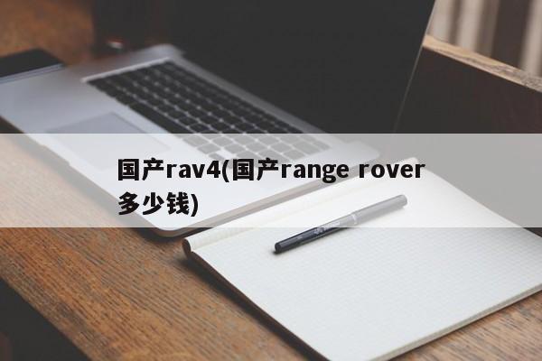 国产rav4(国产range rover多少钱)