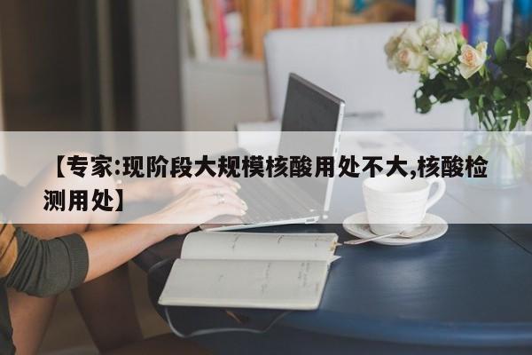 【专家:现阶段大规模核酸用处不大,核酸检测用处】