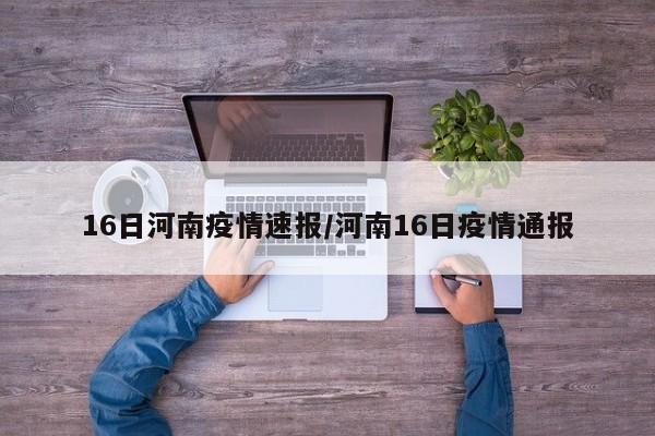 16日河南疫情速报/河南16日疫情通报