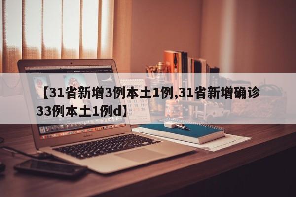 【31省新增3例本土1例,31省新增确诊33例本土1例d】