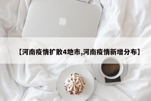 【河南疫情扩散4地市,河南疫情新增分布】