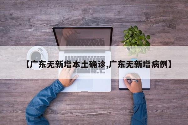 【广东无新增本土确诊,广东无新增病例】