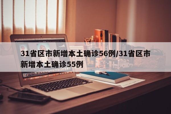 31省区市新增本土确诊56例/31省区市新增本土确诊55例