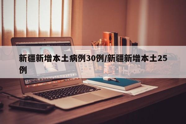 新疆新增本土病例30例/新疆新增本土25例