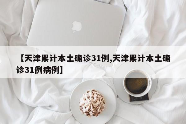 【天津累计本土确诊31例,天津累计本土确诊31例病例】