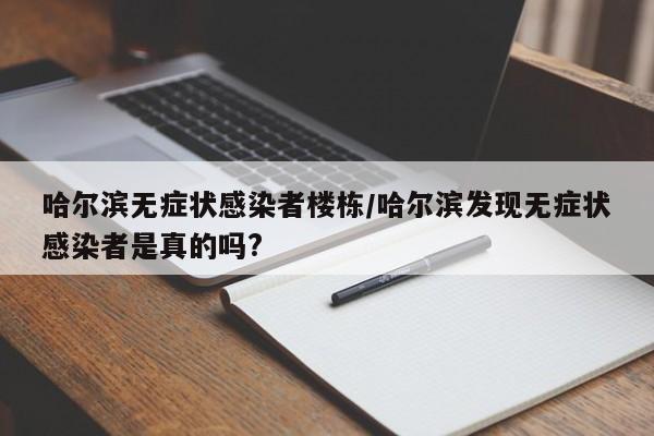 哈尔滨无症状感染者楼栋/哈尔滨发现无症状感染者是真的吗?