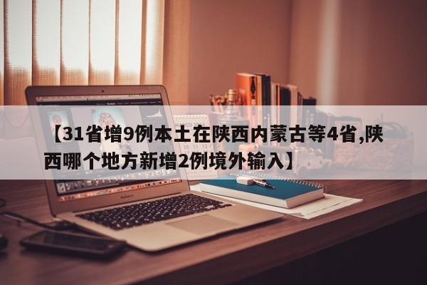 【31省增9例本土在陕西内蒙古等4省,陕西哪个地方新增2例境外输入】
