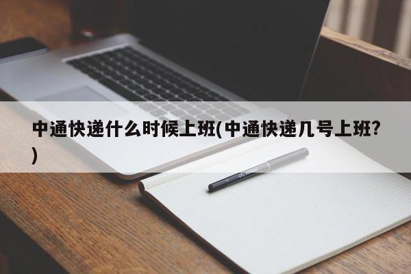 中通快递什么时候上班(中通快递几号上班?)