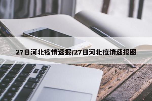 27日河北疫情速报/27日河北疫情速报图