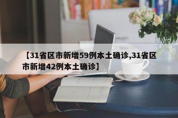 【31省区市新增59例本土确诊,31省区市新增42例本土确诊】