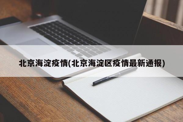 北京海淀疫情(北京海淀区疫情最新通报)